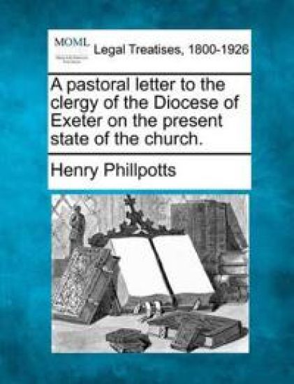 A Pastoral Letter to the Clergy of the Diocese of Exeter on the Present State of the Church.