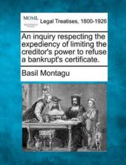 An Inquiry Respecting the Expediency of Limiting the Creditor's Power to Refuse a Bankrupt's Certificate.