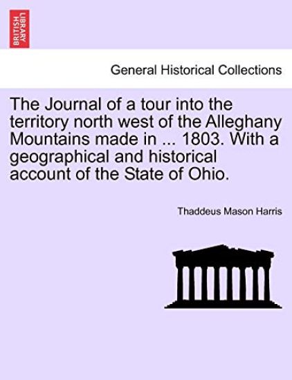The Journal of a Tour Into the Territory North West of the Alleghany Mountains Made in ... 1803. with a Geographical and Historical Account of the State of Ohio.