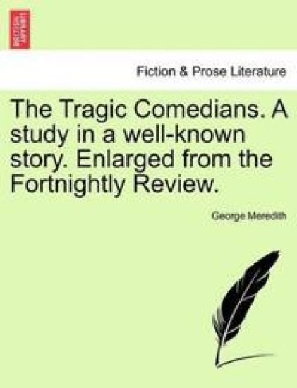 The Tragic Comedians. a Study in a Well-Known Story. Enlarged from the Fortnightly Review.