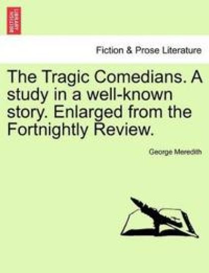 The Tragic Comedians. a Study in a Well-Known Story. Enlarged from the Fortnightly Review.
