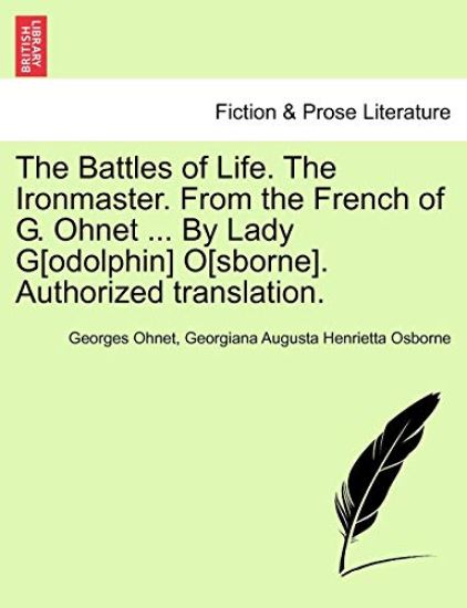 The Battles of Life. the Ironmaster. from the French of G. Ohnet ... by Lady G[odolphin] O[sborne]. Authorized Translation.