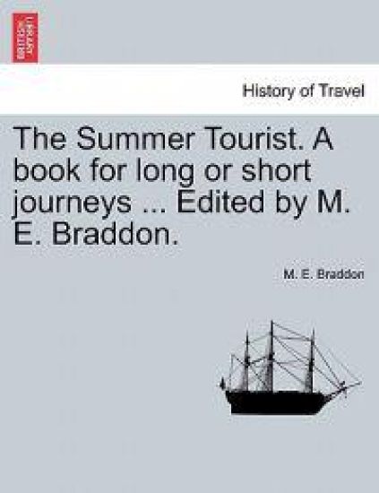 The Summer Tourist. a Book for Long or Short Journeys ... Edited by M. E. Braddon.