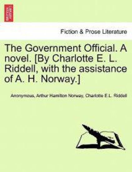 The Government Official. a Novel. [By Charlotte E. L. Riddell, with the Assistance of A. H. Norway.] Vol. I