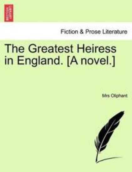 The Greatest Heiress in England. [A Novel. Vol. I.