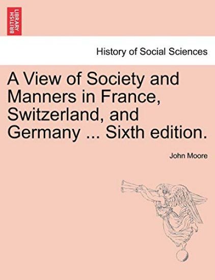 A View of Society and Manners in France, Switzerland, and Germany ... Vol. I. the Ninth Edition.
