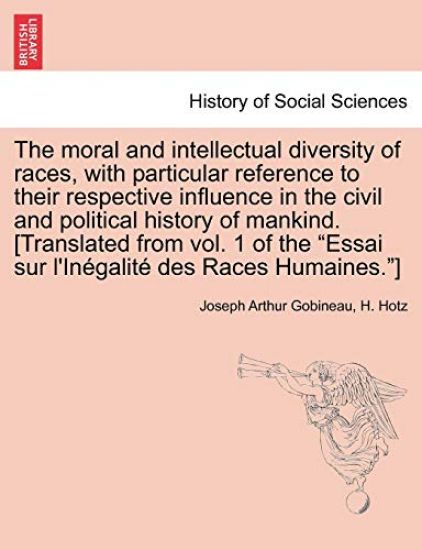 The moral and intellectual diversity of races, with particular reference to their respective influence in the civil and political history of mankind. [Translated from vol. 1 of the "Essai sur l'Inégalité des Races Humaines."]