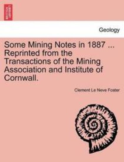 Some Mining Notes in 1887 ... Reprinted from the Transactions of the Mining Association and Institute of Cornwall.