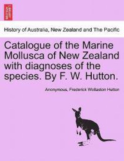 Catalogue of the Marine Mollusca of New Zealand with Diagnoses of the Species. by F. W. Hutton.