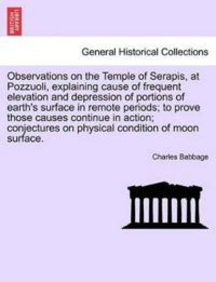 Observations on the Temple of Serapis, at Pozzuoli, Explaining Cause of Frequent Elevation and Depression of Portions of Earth's Surface in Remote Periods; To Prove Those Causes Continue in Action; Conjectures on Physical Condition of Moon Surface.