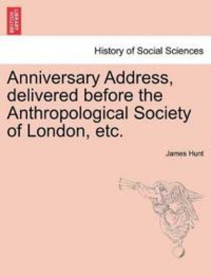 Anniversary Address, Delivered Before the Anthropological Society of London, Etc.
