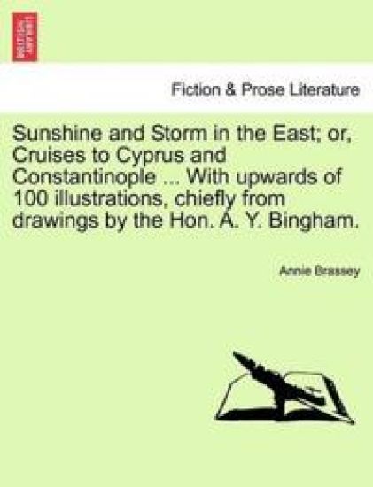 Sunshine and Storm in the East; Or, Cruises to Cyprus and Constantinople ... with Upwards of 100 Illustrations, Chiefly from Drawings by the Hon. A. Y. Bingham.