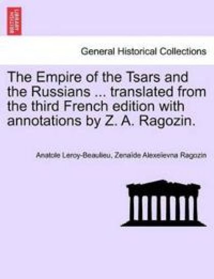 The Empire of the Tsars and the Russians ... translated from the third French edition with annotations by Z. A. Ragozin.