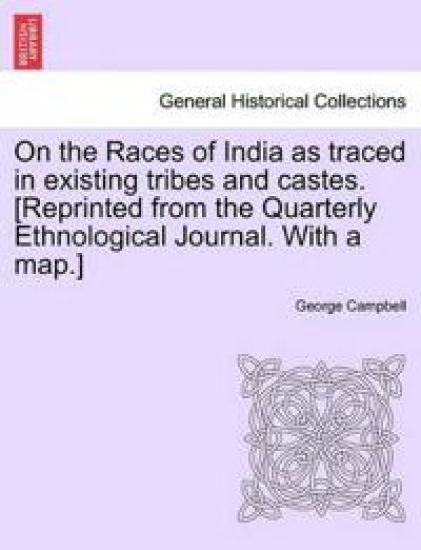 On the Races of India as Traced in Existing Tribes and Castes. [Reprinted from the Quarterly Ethnological Journal. with a Map.]