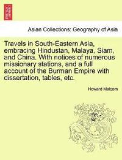 Travels in South-Eastern Asia, Embracing Hindustan, Malaya, Siam, and China. with Notices of Numerous Missionary Stations, and a Full Account of the Burman Empire with Dissertation, Tables, Etc.