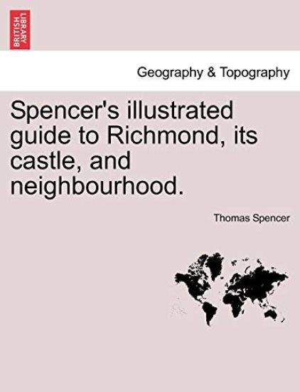 Spencer's Illustrated Guide to Richmond, Its Castle, and Neighbourhood.