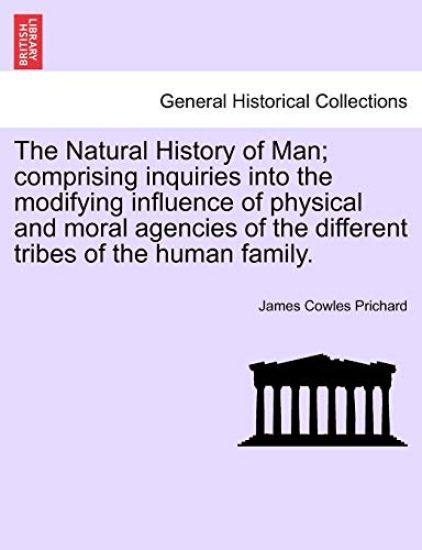 The Natural History of Man; comprising inquiries into the modifying influence of physical and moral agencies of the different tribes of the human family.