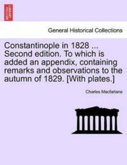 Constantinople in 1828 ... Second Edition. to Which Is Added an Appendix, Containing Remarks and Observations to the Autumn of 1829. [with Plates.]