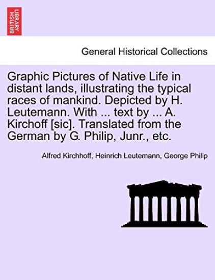 Graphic Pictures of Native Life in Distant Lands, Illustrating the Typical Races of Mankind. Depicted by H. Leutemann. with ... Text by ... A. Kirchoff [Sic]. Translated from the German by G. Philip, Junr., Etc.