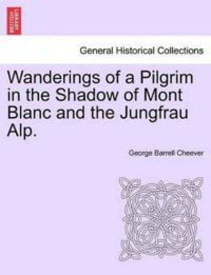 Wanderings of a Pilgrim in the Shadow of Mont Blanc and the Jungfrau Alp.