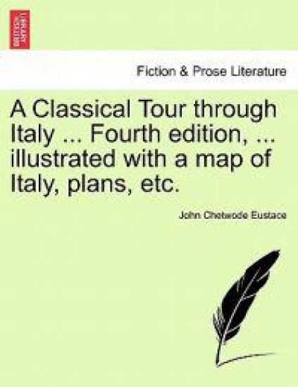 A Classical Tour Through Italy ... Fourth Edition, ... Illustrated with a Map of Italy, Plans, Etc.