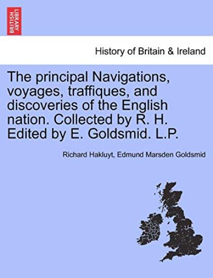 The Principal Navigations, Voyages, Traffiques, and Discoveries of the English Nation. Collected by R. H. Edited by E. Goldsmid. L.P.