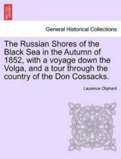 The Russian Shores of the Black Sea in the Autumn of 1852, with a Voyage Down the Volga, and a Tour Through the Country of the Don Cossacks.