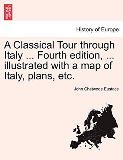 A Classical Tour Through Italy ... Fourth Edition, ... Illustrated with a Map of Italy, Plans, Etc.