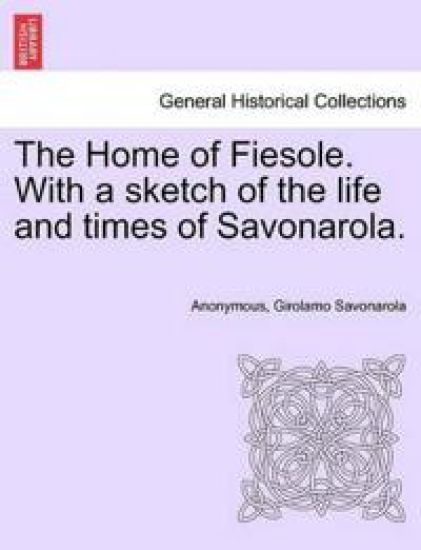 The Home of Fiesole. with a Sketch of the Life and Times of Savonarola.