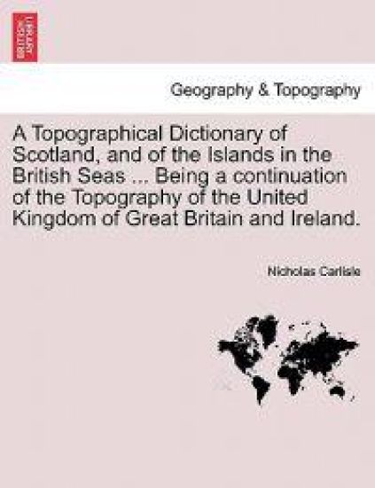 A Topographical Dictionary of Scotland, and of the Islands in the British Seas ... Being a continuation of the Topography of the United Kingdom of Great Britain and Ireland.