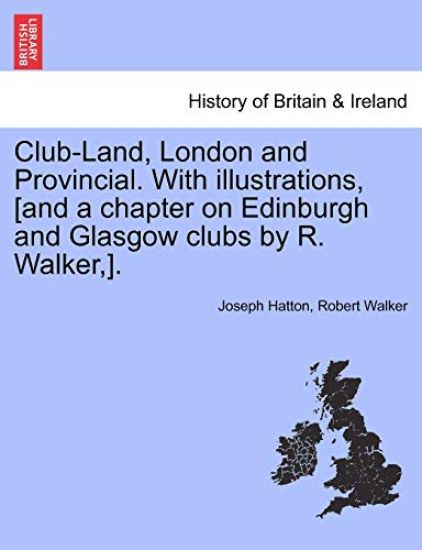 Club-Land, London and Provincial. with Illustrations, [And a Chapter on Edinburgh and Glasgow Clubs by R. Walker, ].