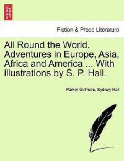 All Round the World. Adventures in Europe, Asia, Africa and America ... with Illustrations by S. P. Hall.
