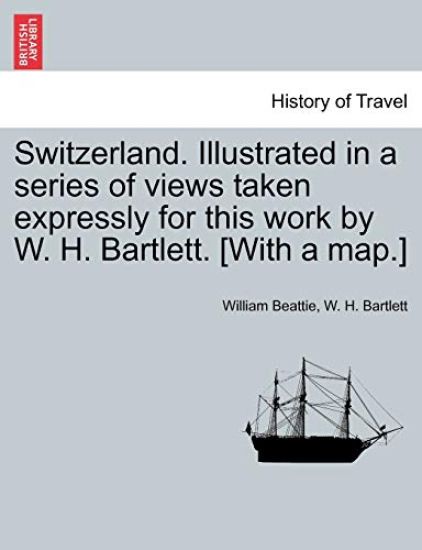Switzerland. Illustrated in a Series of Views Taken Expressly for This Work by W. H. Bartlett. [With a Map.] Vol. II