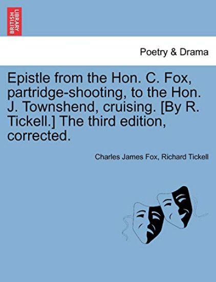 Epistle from the Hon. C. Fox, Partridge-Shooting, to the Hon. J. Townshend, Cruising. [by R. Tickell.] the Third Edition, Corrected.
