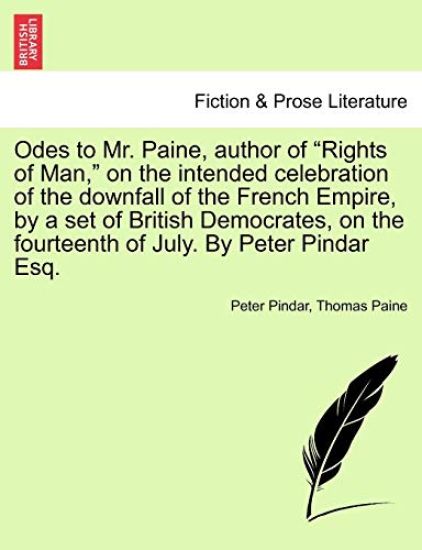 Odes to Mr. Paine, Author of Rights of Man, on the Intended Celebration of the Downfall of the French Empire, by a Set of British Democrates, on the Fourteenth of July. by Peter Pindar Esq.