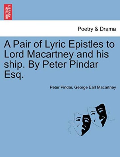A Pair of Lyric Epistles to Lord Macartney and His Ship. by Peter Pindar Esq.