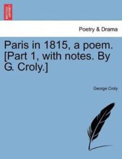 Paris in 1815, a Poem. [Part 1, with Notes. by G. Croly.]