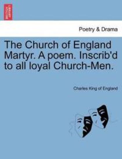 The Church of England Martyr. a Poem. Inscrib'd to All Loyal Church-Men.