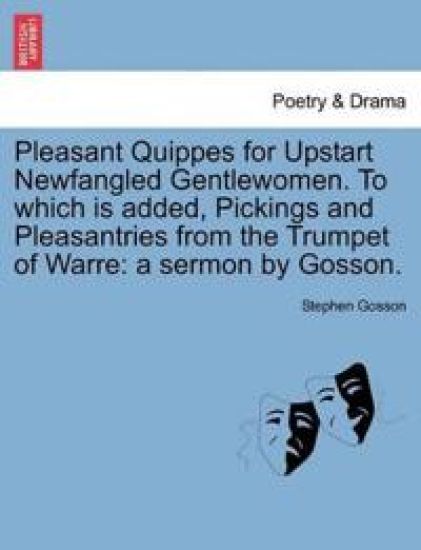 Pleasant Quippes for Upstart Newfangled Gentlewomen. to Which Is Added, Pickings and Pleasantries from the Trumpet of Warre