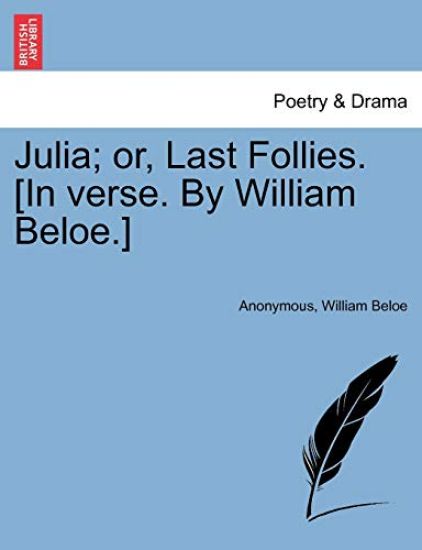 Julia; Or, Last Follies. [in Verse. by William Beloe.]