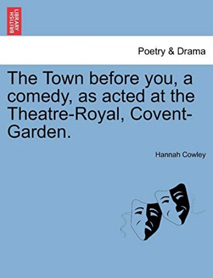 The Town Before You, a Comedy, as Acted at the Theatre-Royal, Covent-Garden.
