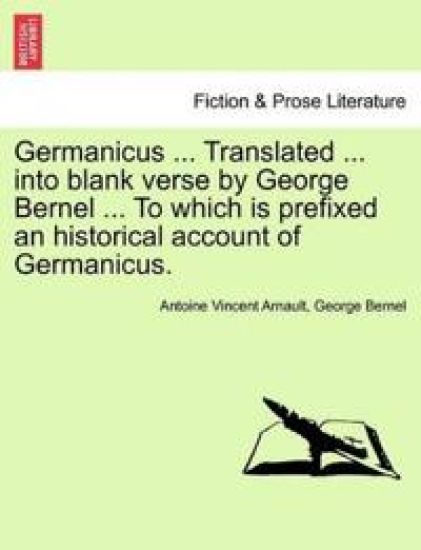 Germanicus ... Translated ... Into Blank Verse by George Bernel ... to Which Is Prefixed an Historical Account of Germanicus.