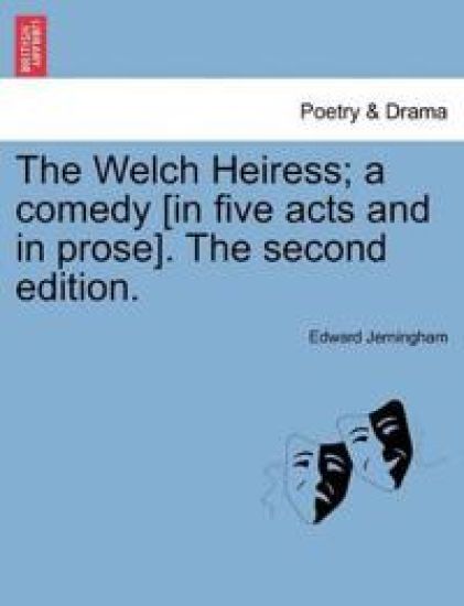 The Welch Heiress; A Comedy [In Five Acts and in Prose]. the Second Edition.