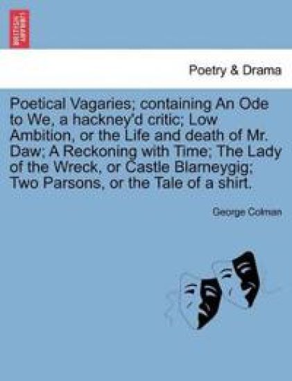 Poetical Vagaries; Containing an Ode to We, a Hackney'd Critic; Low Ambition, or the Life and Death of Mr. Daw; A Reckoning with Time; The Lady of the Wreck, or Castle Blarneygig; Two Parsons, or the Tale of a Shirt.
