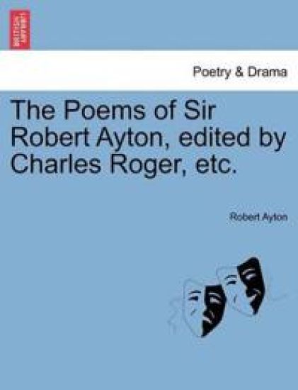 The Poems of Sir Robert Ayton, Edited by Charles Roger, Etc.