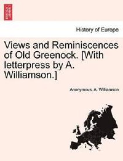 Views and Reminiscences of Old Greenock. [With Letterpress by A. Williamson.]