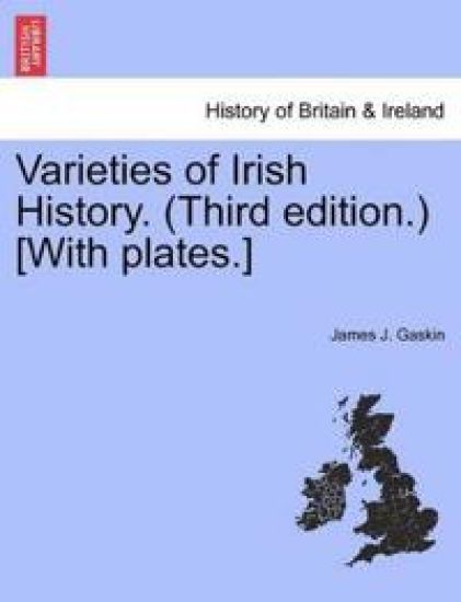Varieties of Irish History. (Third Edition.) [With Plates.]