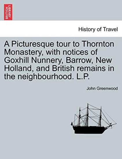 A Picturesque Tour to Thornton Monastery, with Notices of Goxhill Nunnery, Barrow, New Holland, and British Remains in the Neighbourhood. L.P.