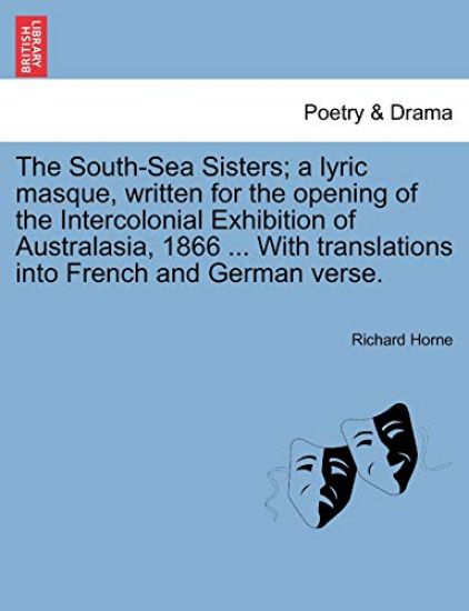 The South-Sea Sisters; A Lyric Masque, Written for the Opening of the Intercolonial Exhibition of Australasia, 1866 ... with Translations Into French and German Verse.