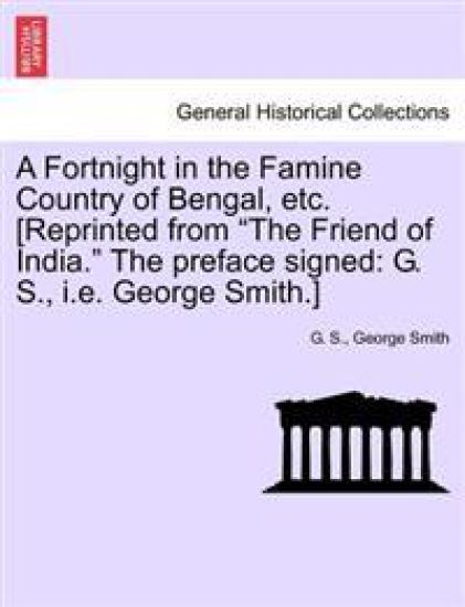 A Fortnight in the Famine Country of Bengal, Etc. [reprinted from the Friend of India. the Preface Signed